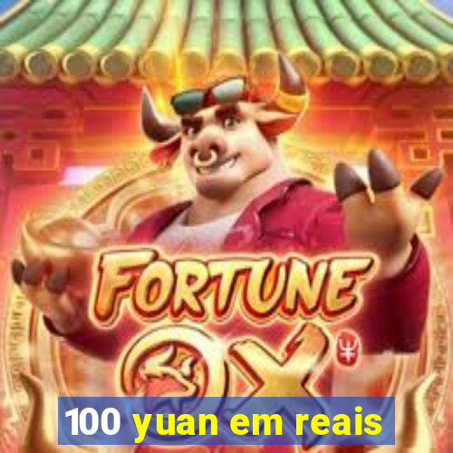 100 yuan em reais